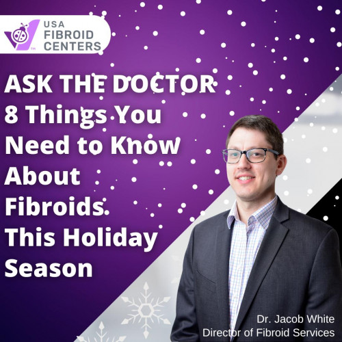 8 Things You Need To Know About Fibroids This Holiday Season -https://www.usafibroidcenters.com/blog/ask-the-doctor-8-things-you-need-to-know-about-fibroids-this-holiday-season/