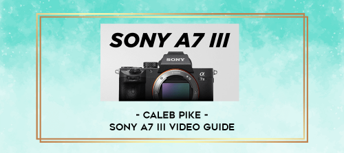 Caleb-Pike---SONY-A7-III-VIDEO-GUIDE.png