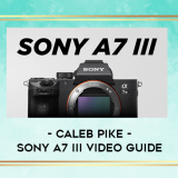 Caleb-Pike---SONY-A7-III-VIDEO-GUIDE