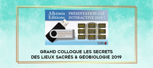 Grand Colloque Les secrets des lieux sacrés & Géobiologie 2019