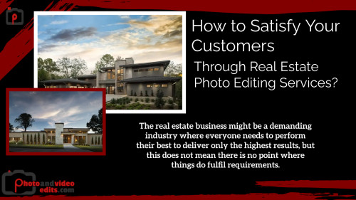 How to Satisfy Your Customers Through Real Estate Photo Editing Services