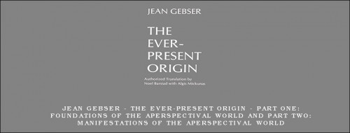 Jean-Gebser---The-Ever-Present-Origin---Part-One-Foundations-of-the-Aperspectival-World-and-Part-Two-Manifestations-of-the-Aperspectival-World3b88bb371499de2e.jpg