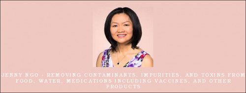 Jenny-Ngo---Removing-Contaminants-Impurities-and-Toxins-from-Food-Water-Medications-including-vaccines-and-Other-Productsdc80449a2c94dfc6.jpg