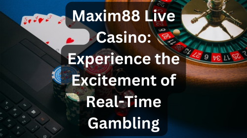 Maxim88-Live-Casino-Experience-the-Excitement-of-Real-Time-Gambling.png