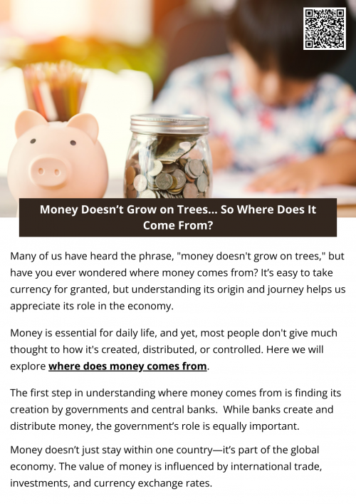 Where does the money come from? It comes from a combination of central banks, commercial banks, and governments. Through a mix of printing currency, creating digital money, and regulating the economy, money is brought into existence and distributed for use. Money flows through the economy in a cycle that involves borrowing, spending, investing, and saving, all of which help drive the financial systems of nations. To know more visit here https://inflationeducation.net/product/where-does-money-come-from/