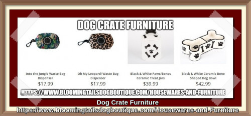 At Bloomingtails Dog Boutique you can find dog crate furniture for your lovely friend at affordable rate. We have a large selection of crates and furniture for small & large dogs of different size, style and colors. Buy today or else miss the best ones for your furry pup.
https://www.bloomingtailsdogboutique.com/Housewares-and-Furniture